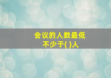 会议的人数最低不少于( )人